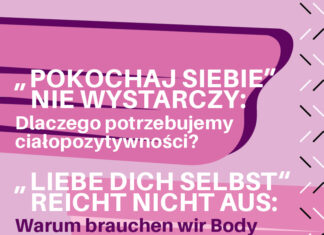 „LIEBE DICH SELBST“ reicht nicht aus / Kulturforum Warschau Der rosa-violette Flyer bewirbt die Veranstaltung. In weißen Buchstaben steht der Slogan auf Polnisch: „POKOCHAJ SIEBIE“ NIE WYSTARCZY: Dlaczego potrzebujemy ciałopozytywności? Darunter in weißen und violetten Buchstaben auf Deutsch: „LIEBE DICH SELBST“ reicht nicht aus. Warum brauchen wir Body Positivity?“. Unten rechts Piktogramme: 1. RollstuhlfahrerIn, 2. Übersetzung in die Gebärdensprache, 3. Audiodeskription.