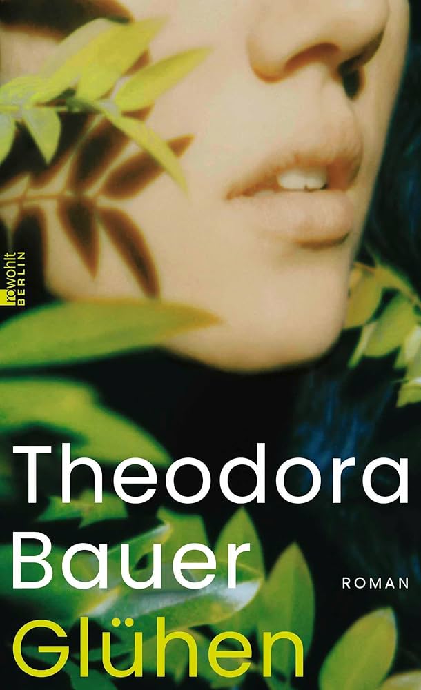 Das Bild zeigt das Buchcover des Romans Glühen von Theodora Bauer. Zu sehen ist eine Nahaufnahme eines Gesichts, das von grünen Blättern umgeben ist. Auf dem Cover stehen der Name der Autorin und der Titel des Romans.